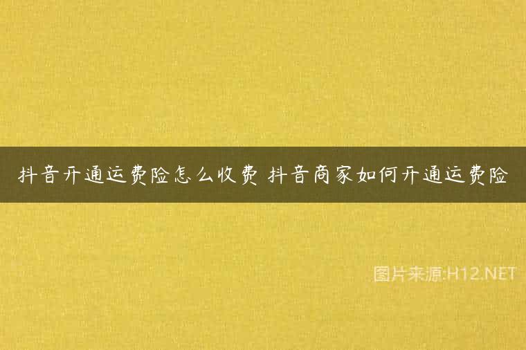 抖音开通运费险怎么收费 抖音商家如何开通运费险