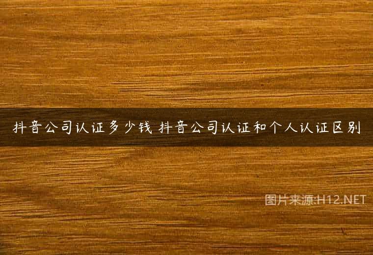 抖音公司认证多少钱 抖音公司认证和个人认证区别