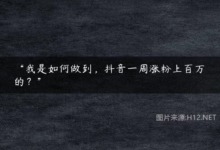 “我是如何做到，抖音一周涨粉上百万的？”