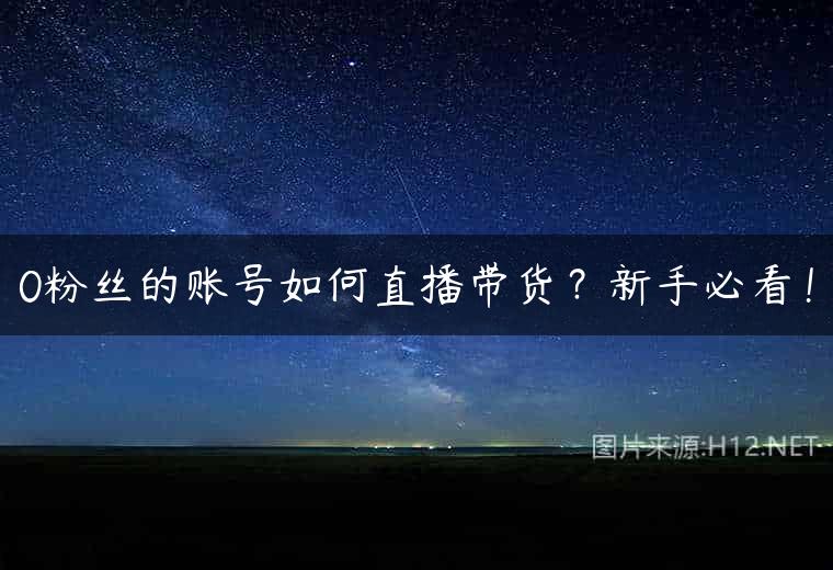 0粉丝的账号如何直播带货？新手必看！