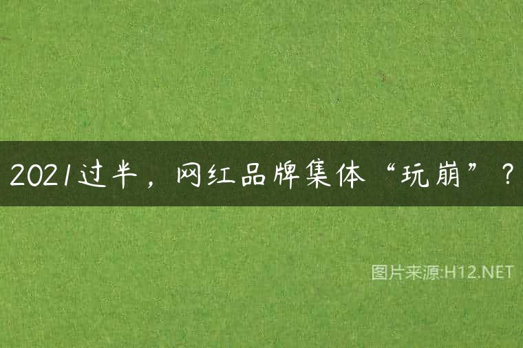 2021过半，网红品牌集体“玩崩”？