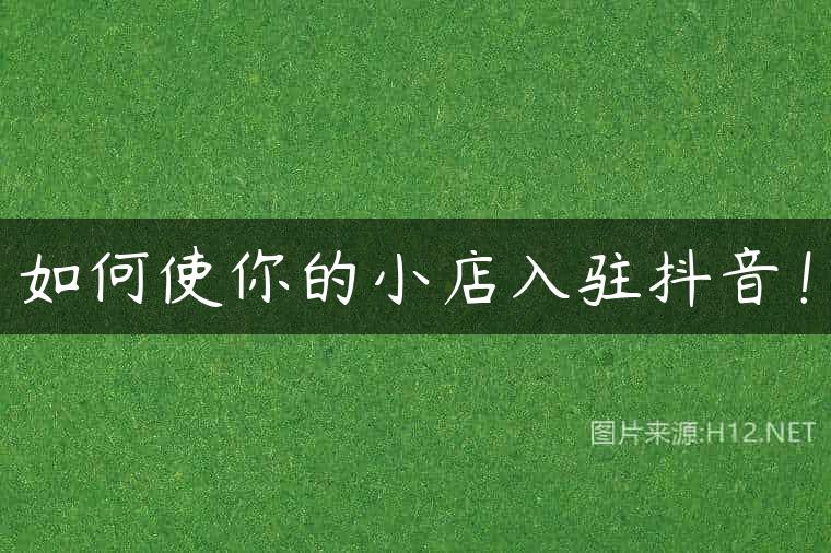 如何使你的小店入驻抖音！