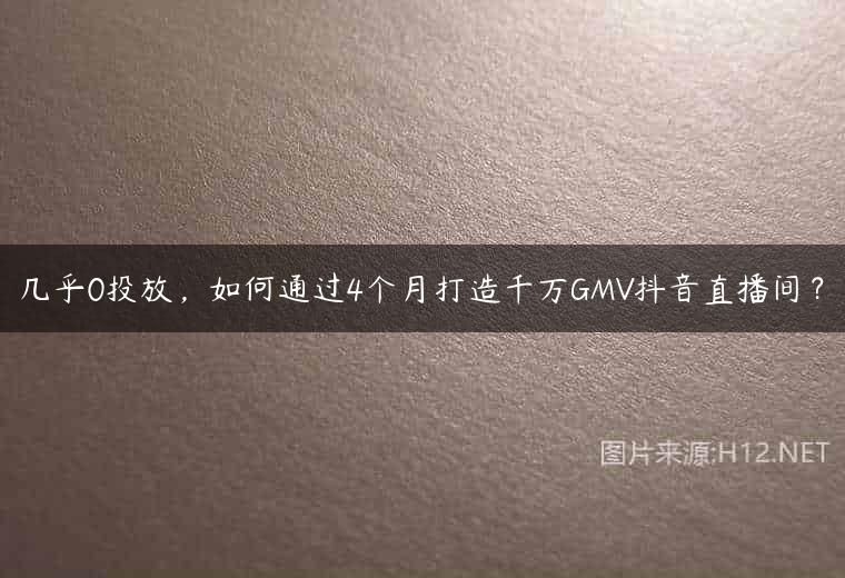 几乎0投放，如何通过4个月打造千万GMV抖音直播间？