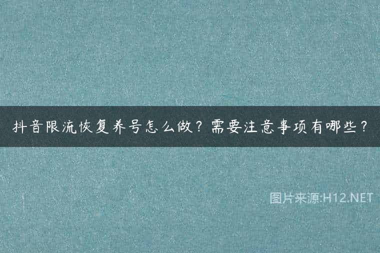 抖音限流恢复养号怎么做？需要注意事项有哪些？