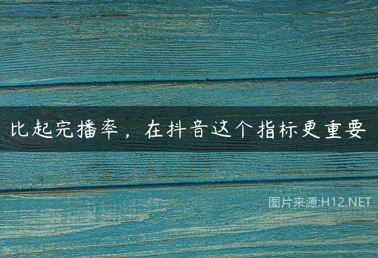比起完播率，在抖音这个指标更重要