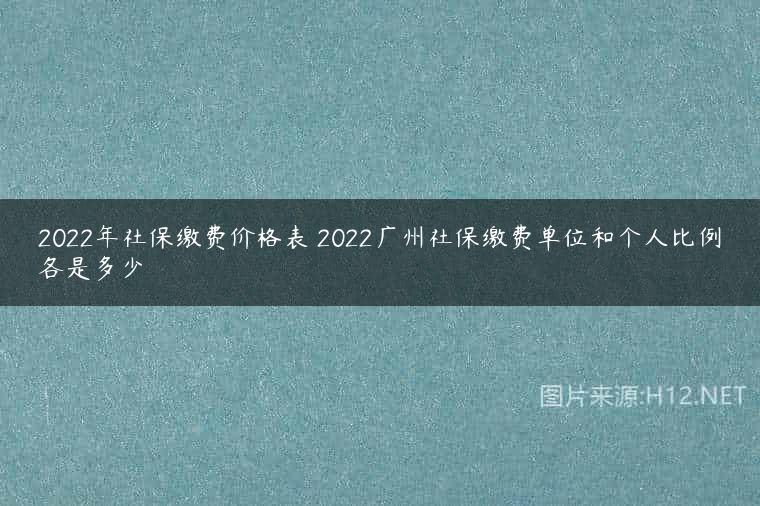2022年社保缴费价格表 2022广州社保缴费单位和个人比例各是多少