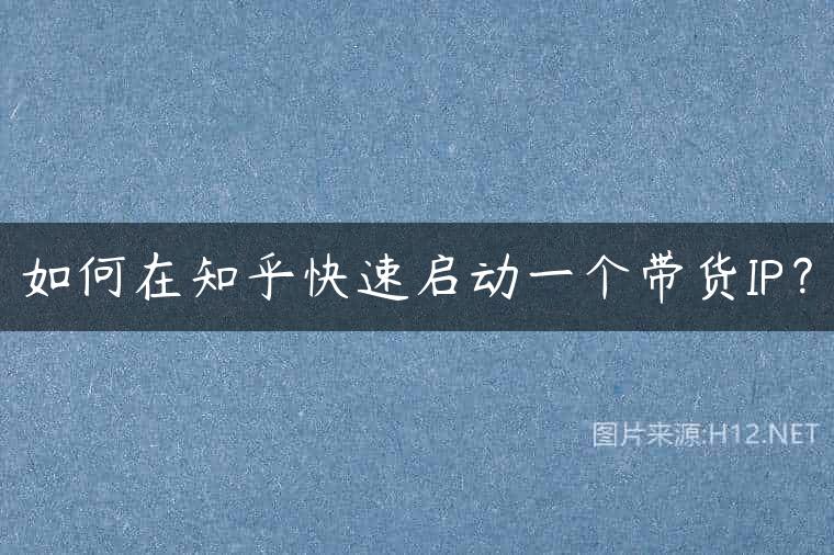 如何在知乎快速启动一个带货IP？