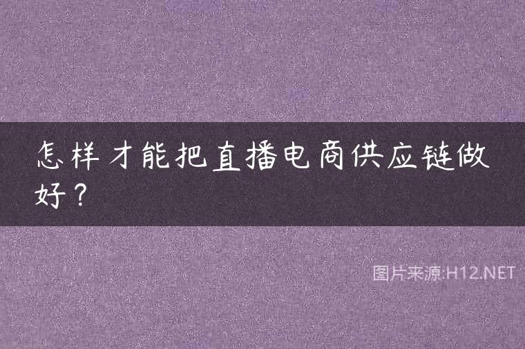 怎样才能把直播电商供应链做好？