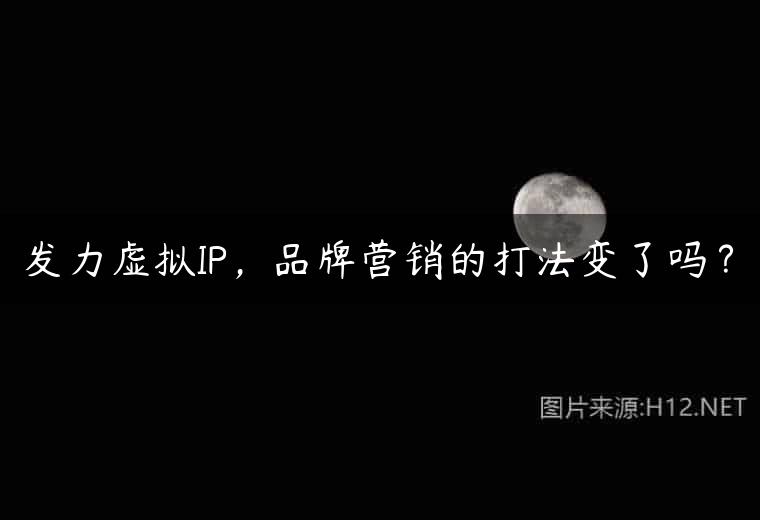 发力虚拟IP，品牌营销的打法变了吗？