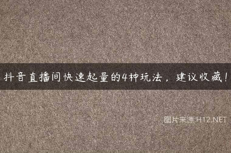 抖音直播间快速起量的4种玩法，建议收藏！