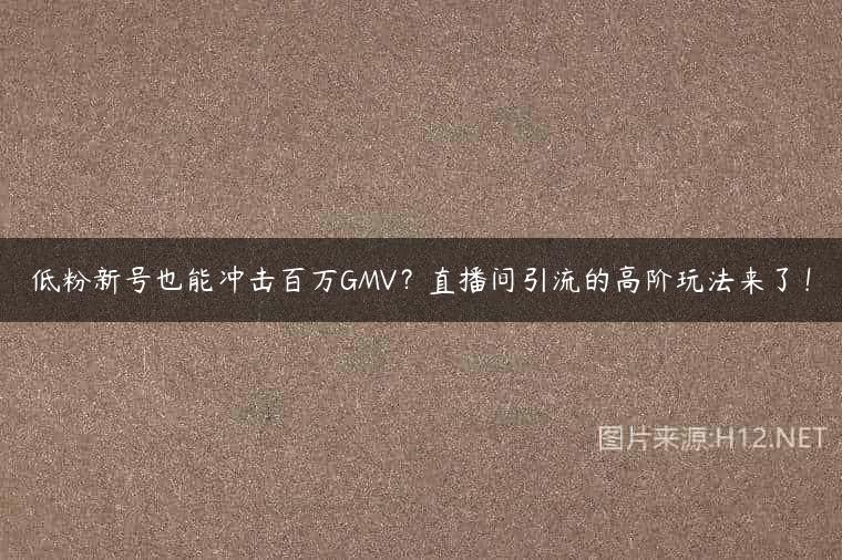 低粉新号也能冲击百万GMV？直播间引流的高阶玩法来了！