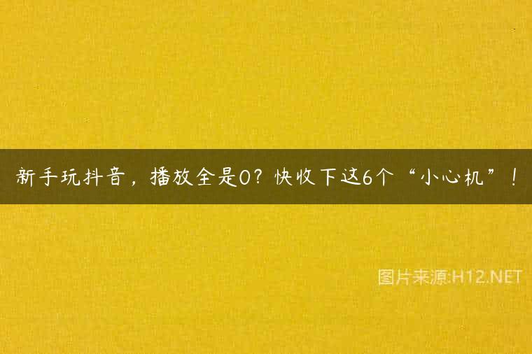 新手玩抖音，播放全是0？快收下这6个“小心机”！