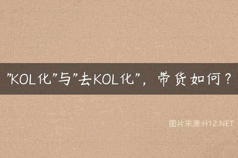 “KOL化”与”去KOL化”，带货如何？