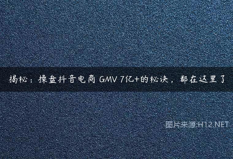 揭秘：操盘抖音电商 GMV 7亿+的秘诀，都在这里了