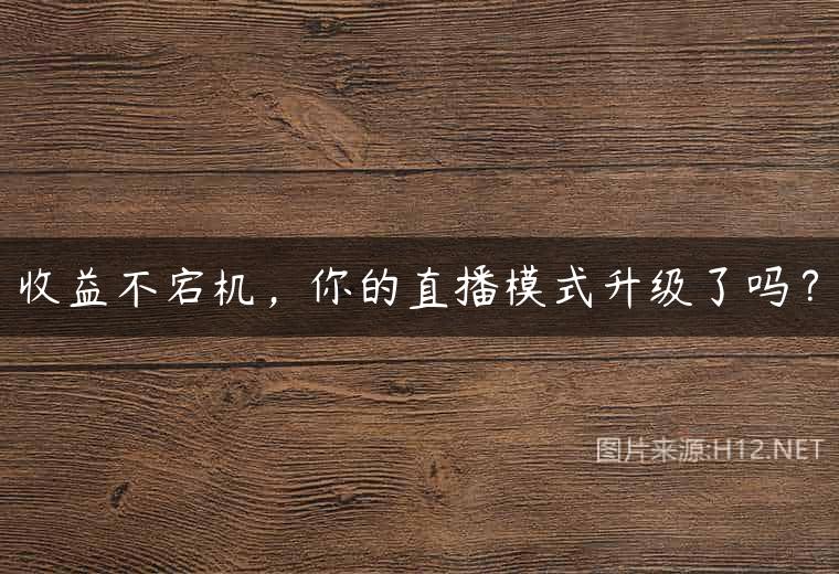 收益不宕机，你的直播模式升级了吗？
