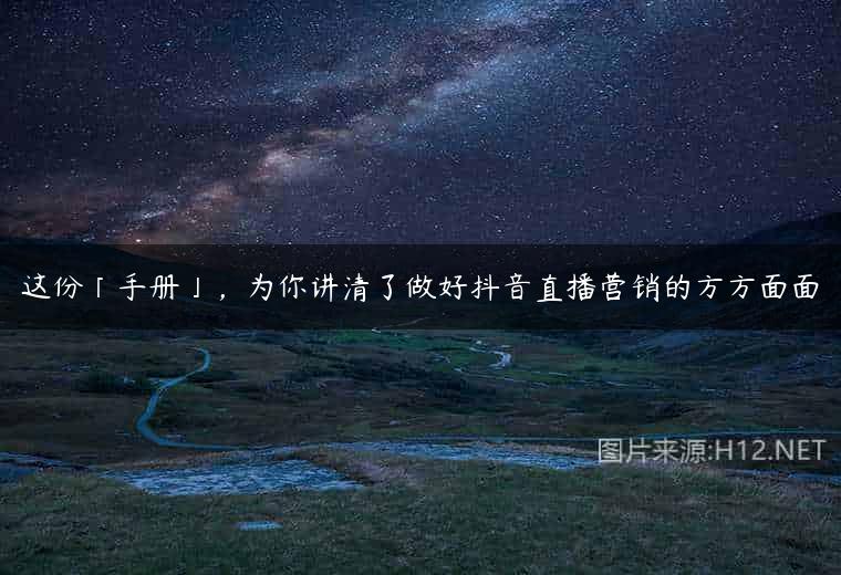 这份「手册」，为你讲清了做好抖音直播营销的方方面面