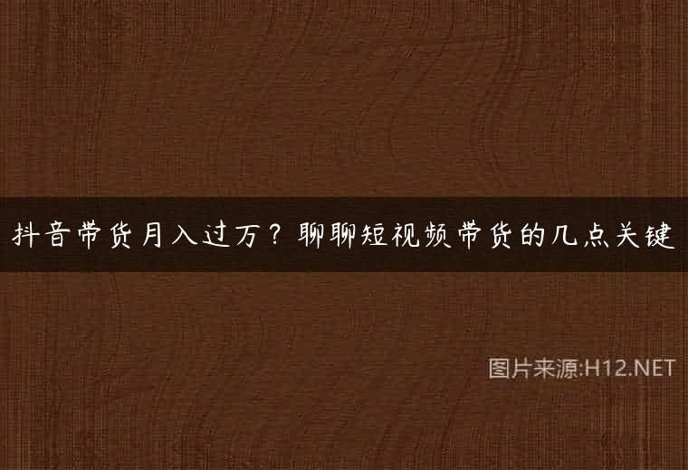 抖音带货月入过万？聊聊短视频带货的几点关键