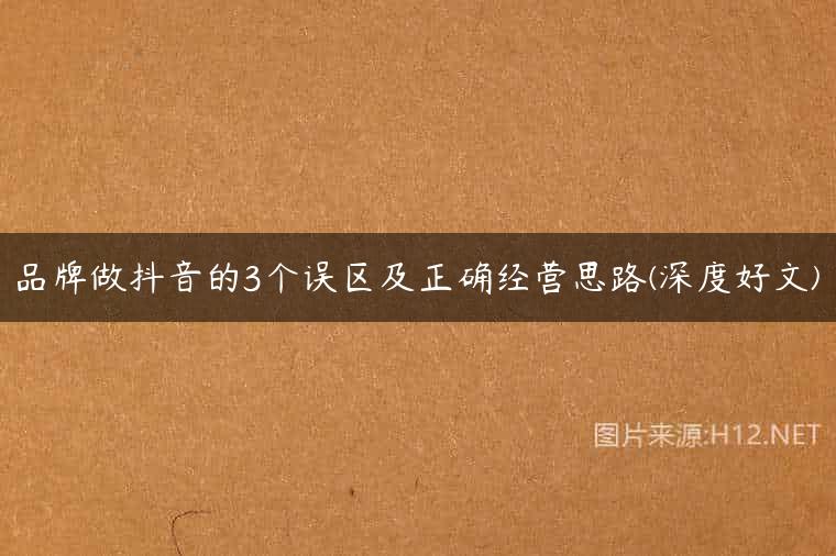 品牌做抖音的3个误区及正确经营思路(深度好文)