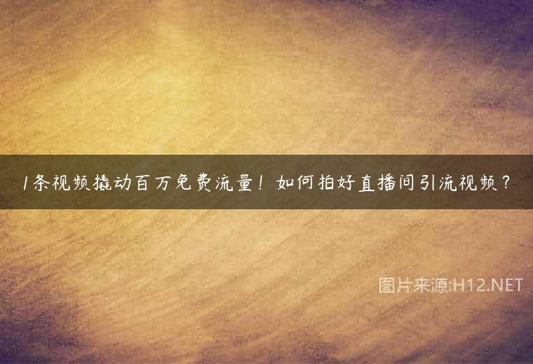 1条视频撬动百万免费流量！如何拍好直播间引流视频？