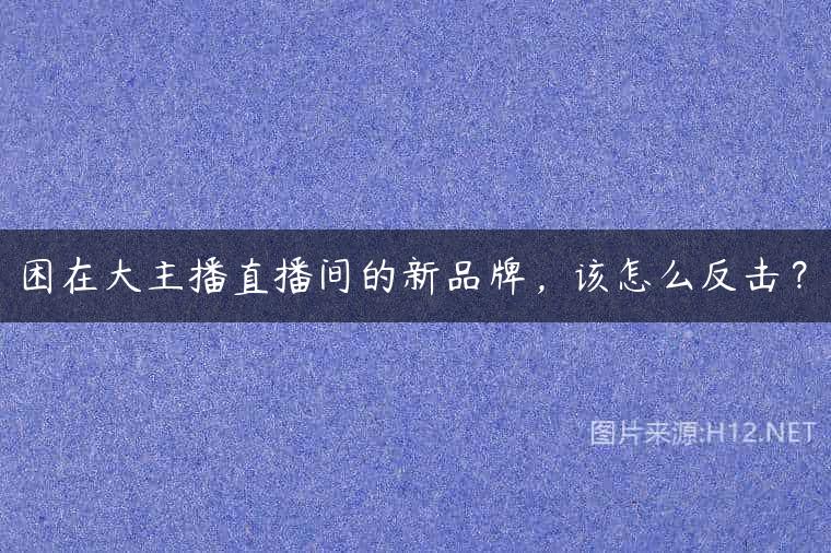 困在大主播直播间的新品牌，该怎么反击？