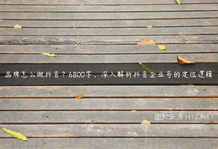 品牌怎么做抖音？6800字，深入解析抖音企业号的定位逻辑