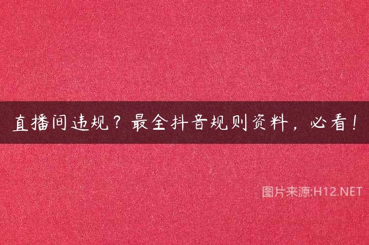 直播间违规？最全抖音规则资料，必看！