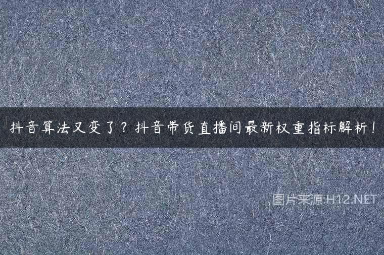 抖音算法又变了？抖音带货直播间最新权重指标解析！