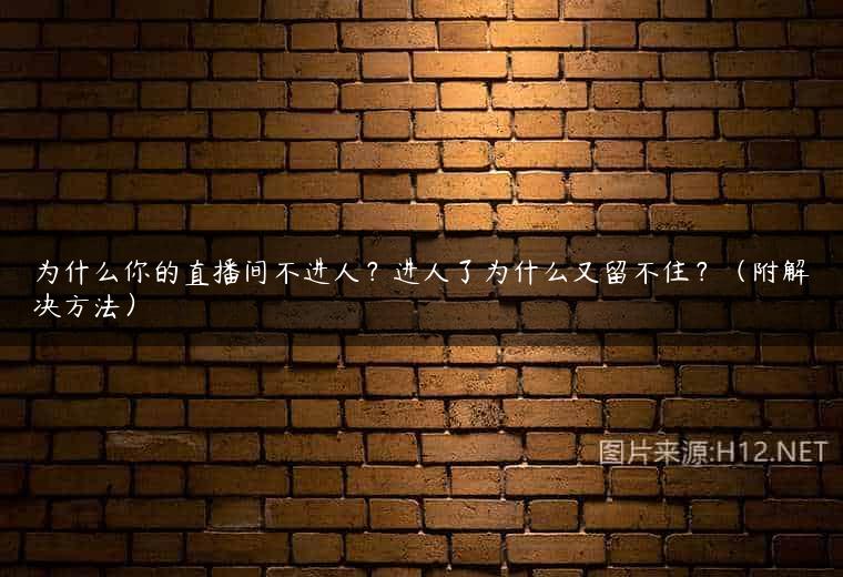 为什么你的直播间不进人？进人了为什么又留不住？（附解决方法）