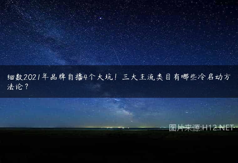 细数2021年品牌自播4个大坑！三大主流类目有哪些冷启动方法论？