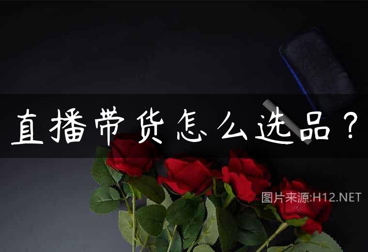 直播带货怎么选品？