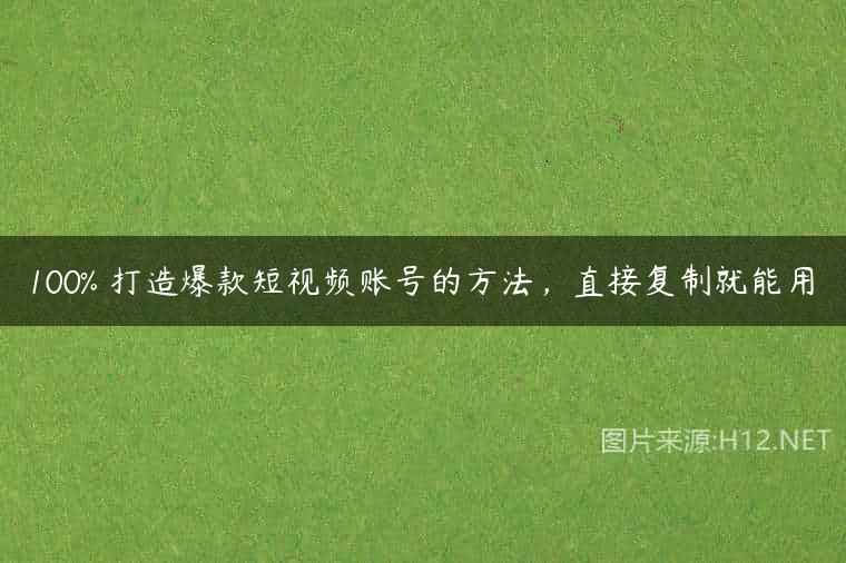 100% 打造爆款短视频账号的方法，直接复制就能用