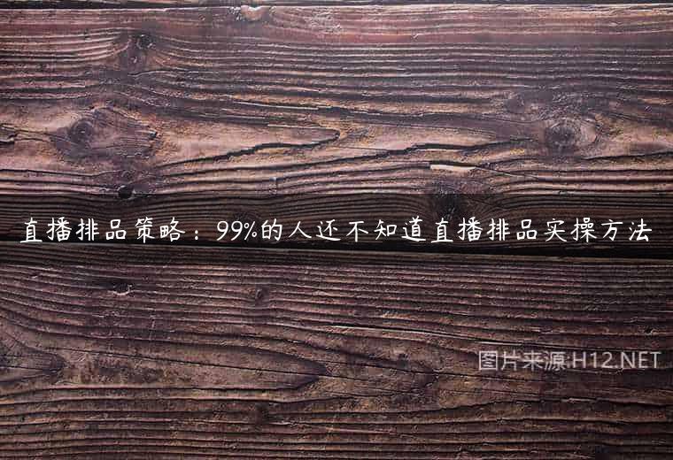直播排品策略：99%的人还不知道直播排品实操方法