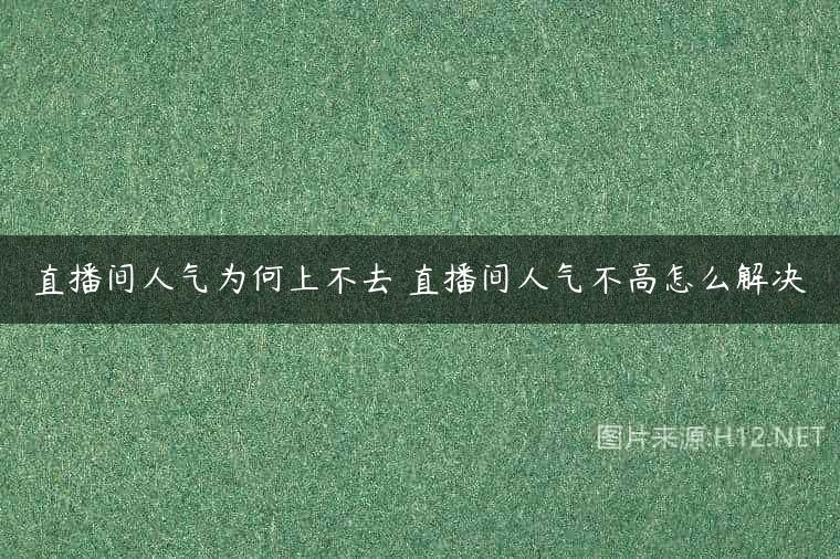 直播间人气为何上不去 直播间人气不高怎么解决
