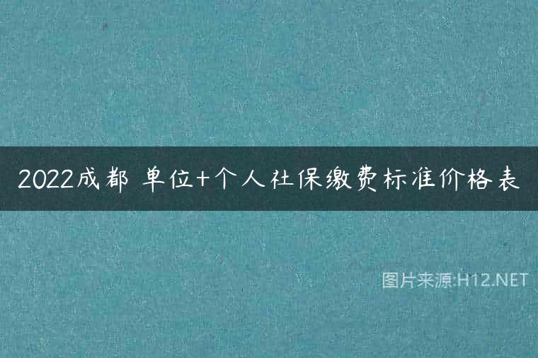 2022成都 单位+个人社保缴费标准价格表