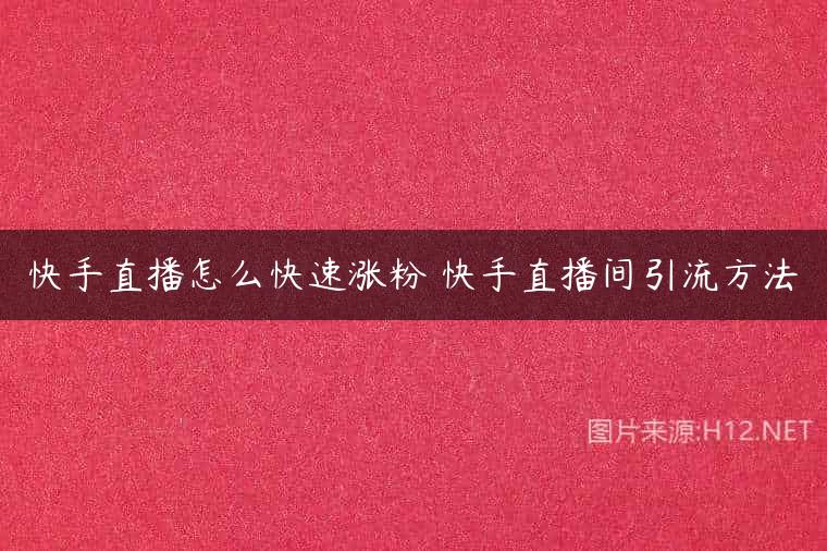 快手直播怎么快速涨粉 快手直播间引流方法