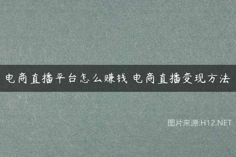 电商直播平台怎么赚钱 电商直播变现方法