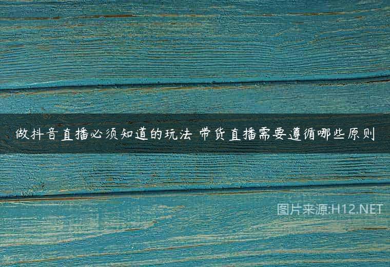 做抖音直播必须知道的玩法 带货直播需要遵循哪些原则