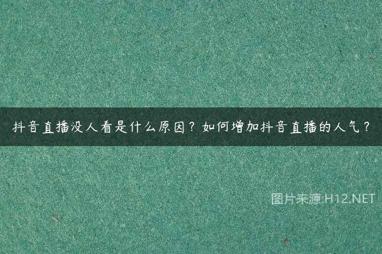 抖音直播没人看是什么原因？如何增加抖音直播的人气？