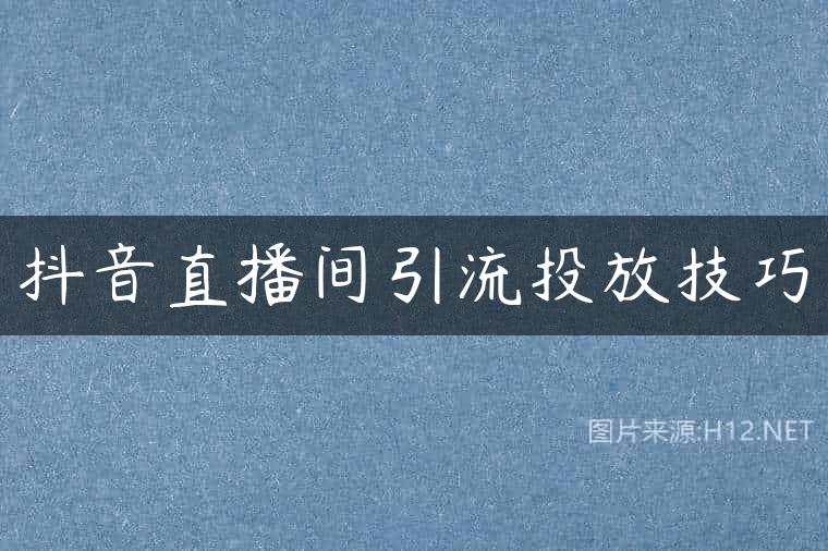 抖音直播间引流投放技巧