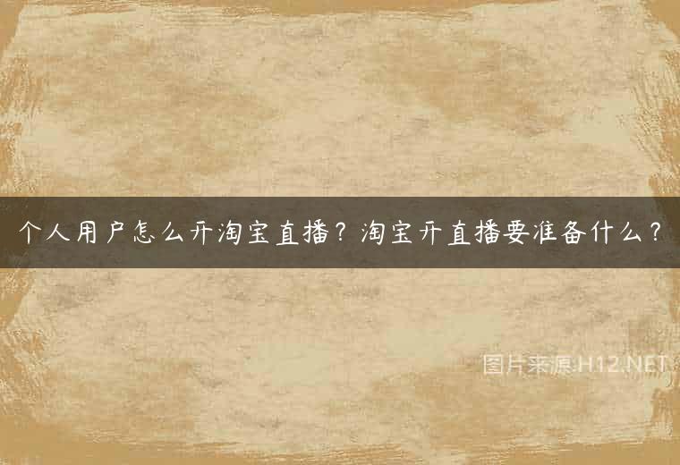 个人用户怎么开淘宝直播？淘宝开直播要准备什么？