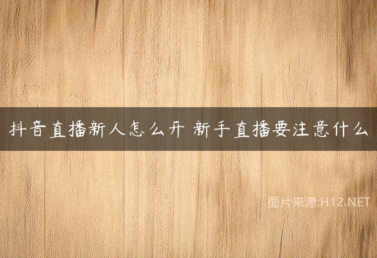 抖音直播新人怎么开 新手直播要注意什么