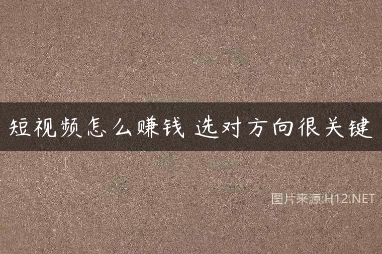 短视频怎么赚钱 选对方向很关键