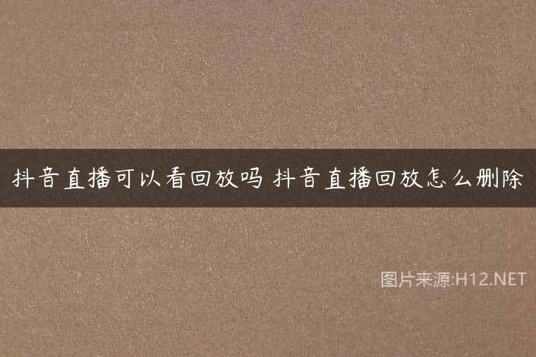 抖音直播可以看回放吗 抖音直播回放怎么删除