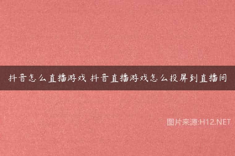 抖音怎么直播游戏 抖音直播游戏怎么投屏到直播间