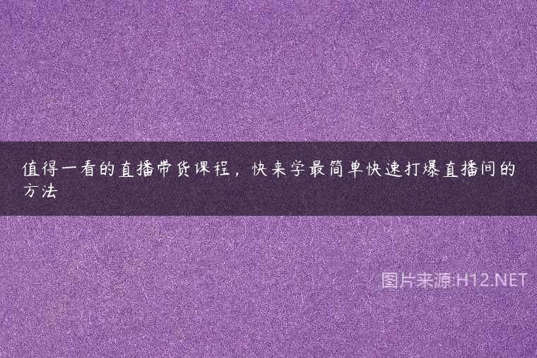 值得一看的直播带货课程，快来学最简单快速打爆直播间的方法