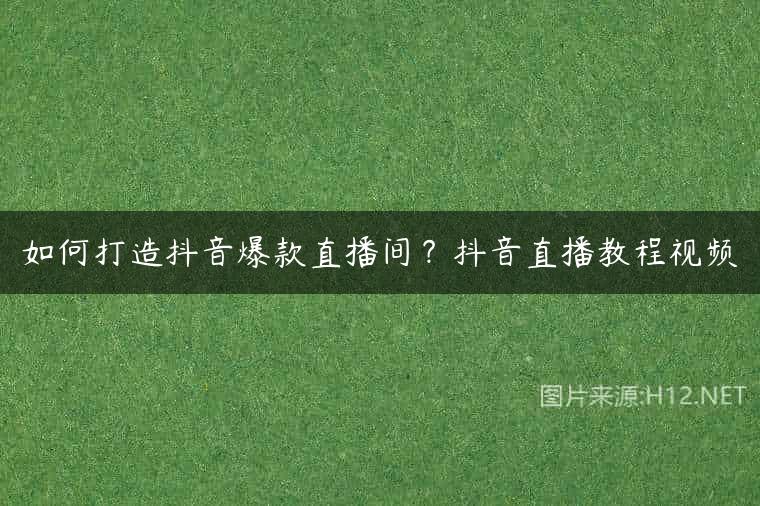 如何打造抖音爆款直播间？抖音直播教程视频