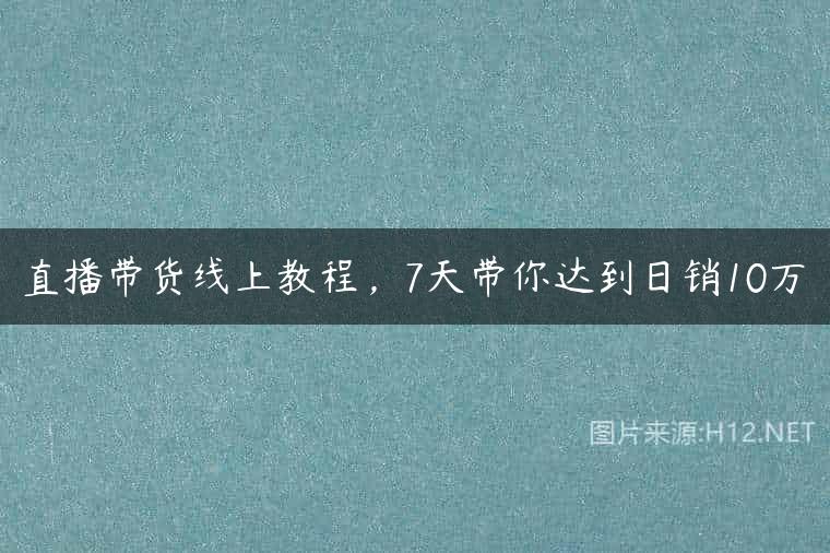 直播带货线上教程，7天带你达到日销10万