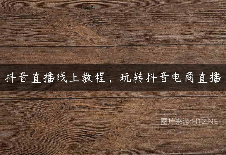 抖音直播线上教程，玩转抖音电商直播