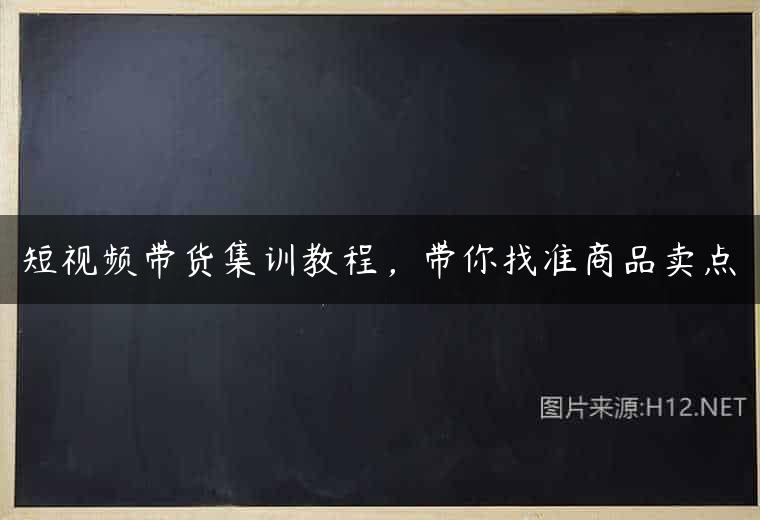 短视频带货集训教程，带你找准商品卖点