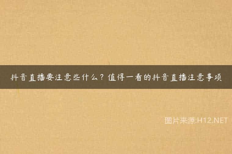 抖音直播要注意些什么？值得一看的抖音直播注意事项